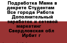 Подработка/Мама в декрете/Студентам - Все города Работа » Дополнительный заработок и сетевой маркетинг   . Свердловская обл.,Ирбит г.